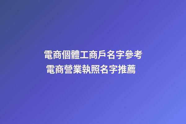 電商個體工商戶名字參考 電商營業執照名字推薦-第1張-店鋪起名-玄機派